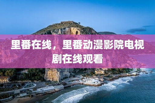 里番在线，里番动漫影院电视剧在线观看
