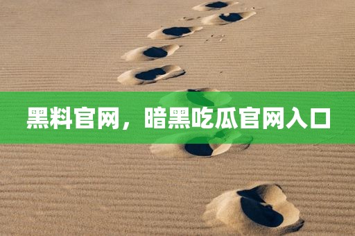 黑料官网，暗黑吃瓜官网入口