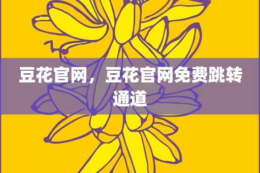 豆花官网，豆花官网免费跳转通道
