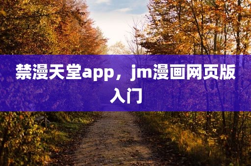 禁漫天堂app，jm漫画网页版入门