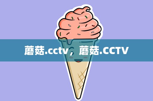 蘑菇.cctv，蘑菇.CCTV