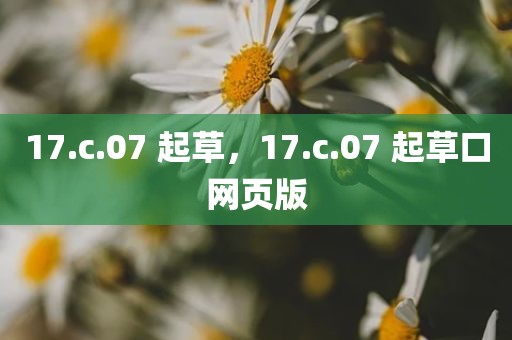 17.c.07 起草，17.c.07 起草口网页版