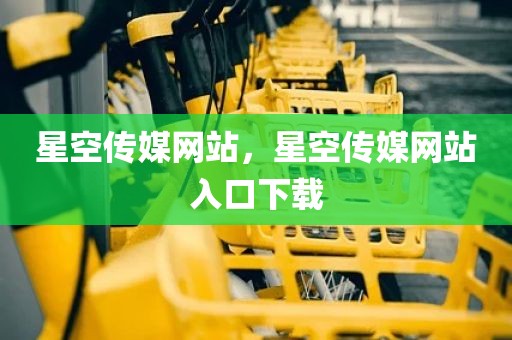星空传媒网站，星空传媒网站入口下载