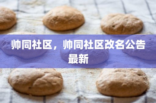 帅同社区，帅同社区改名公告最新