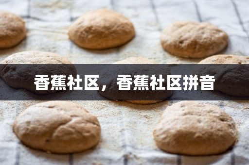 香蕉社区，香蕉社区拼音