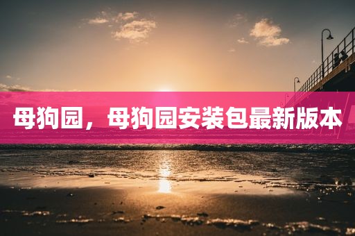 母狗园，母狗园安装包最新版本
