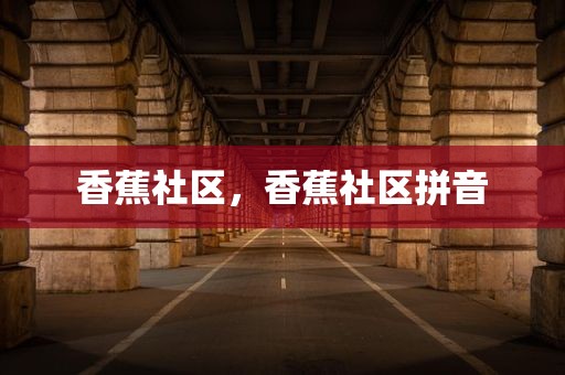 香蕉社区，香蕉社区拼音