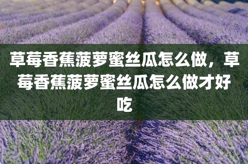 草莓香蕉菠萝蜜丝瓜怎么做，草莓香蕉菠萝蜜丝瓜怎么做才好吃