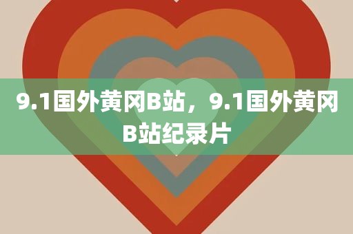 9.1国外黄冈B站，9.1国外黄冈B站纪录片