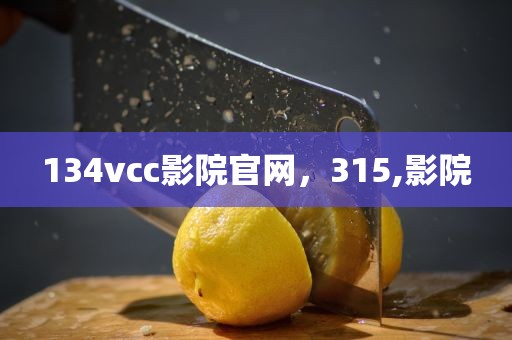 134vcc影院官网，315,影院
