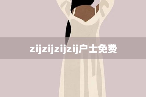 zijzijzijzij户士免费