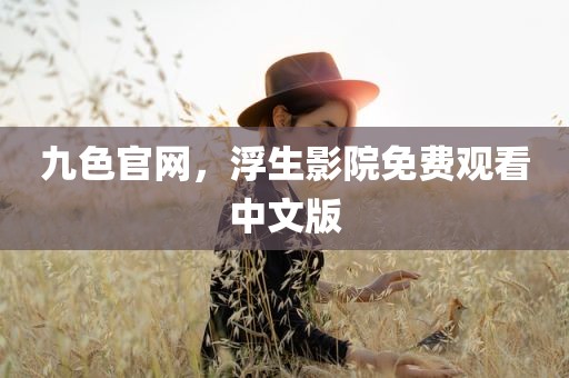九色官网，浮生影院免费观看中文版