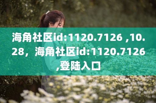 海角社区id:1120.7126 ,10.28，海角社区id:1120.7126,登陆入口