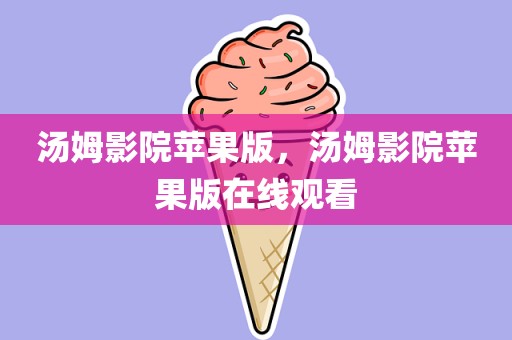 汤姆影院苹果版，汤姆影院苹果版在线观看