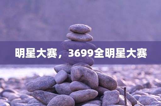 明星大赛，3699全明星大赛
