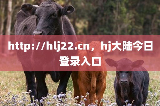 http://hlj22.cn，hj大陆今日登录入口