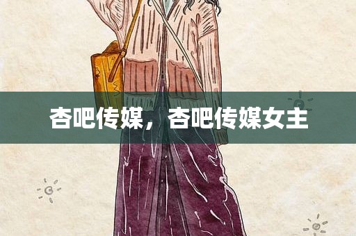 杏吧传媒，杏吧传媒女主