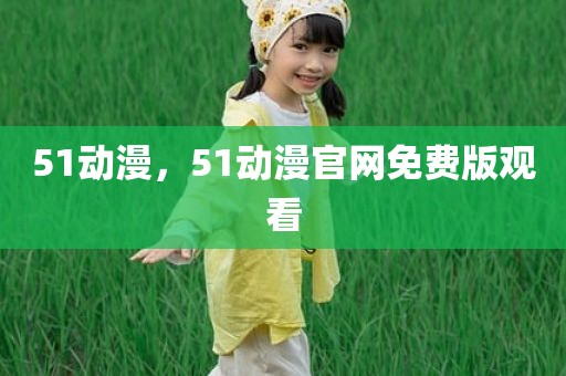 51动漫，51动漫官网免费版观看