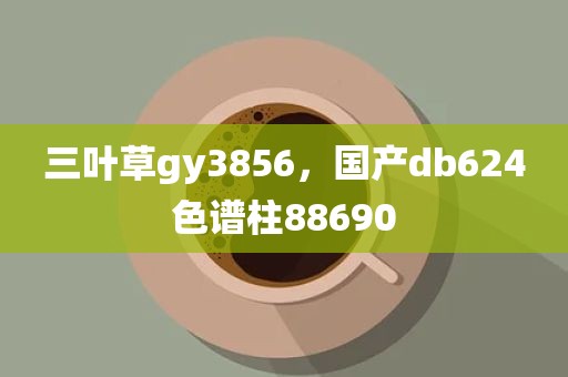 三叶草gy3856，国产db624色谱柱88690