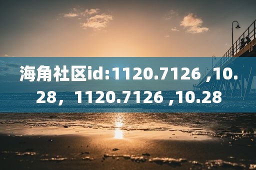 海角社区id:1120.7126 ,10.28，1120.7126 ,10.28