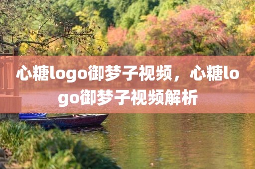 心糖logo御梦子视频，心糖logo御梦子视频解析