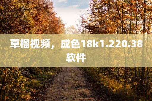 草榴视频，成色18k1.220.38软件
