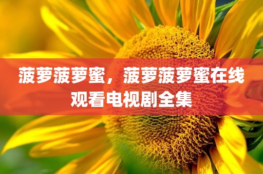 菠萝菠萝蜜，菠萝菠萝蜜在线观看电视剧全集