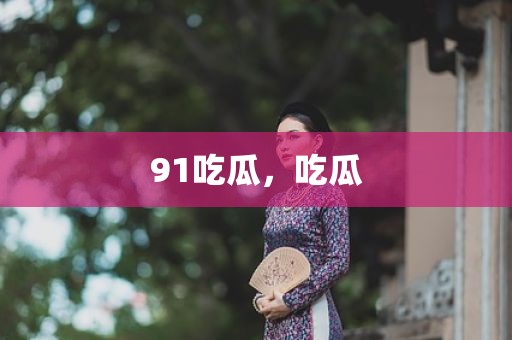91吃瓜，吃瓜