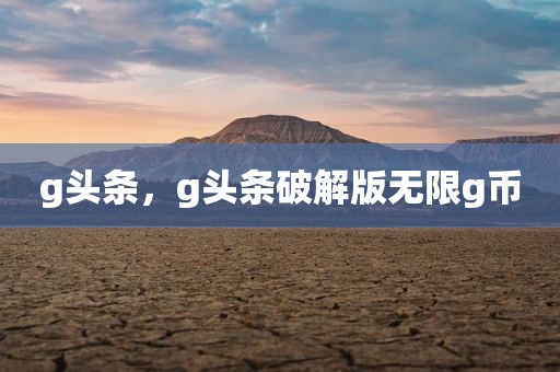 g头条，g头条破解版无限g币