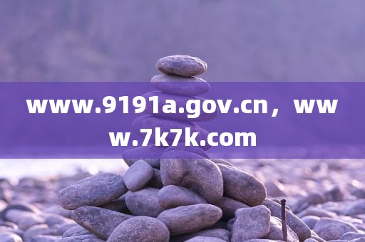 www.9191a.gov.cn，www.7k7k.com