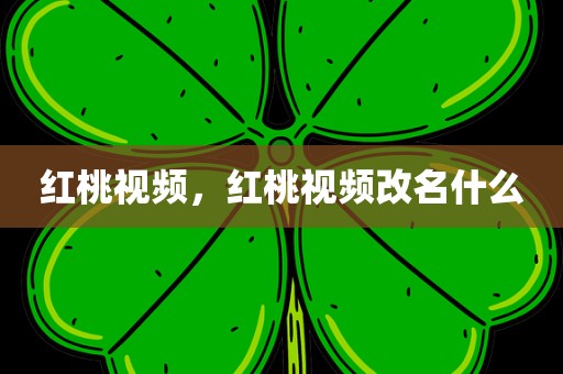 红桃视频，红桃视频改名什么