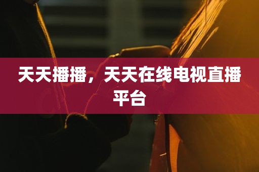 天天播播，天天在线电视直播平台