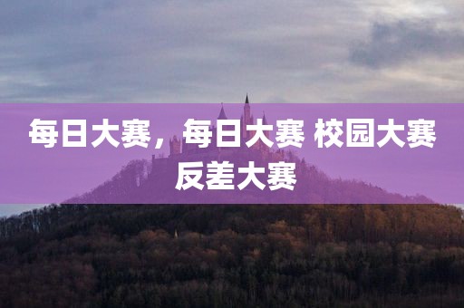 每日大赛，每日大赛 校园大赛 反差大赛