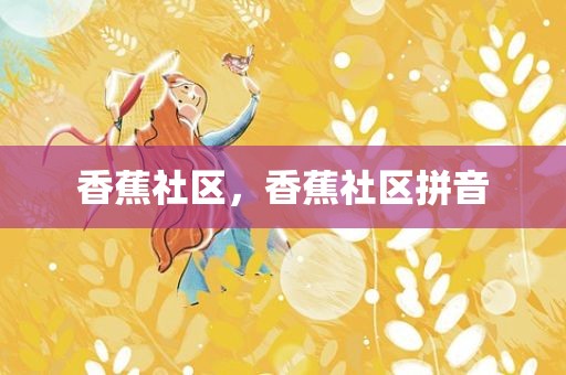 香蕉社区，香蕉社区拼音