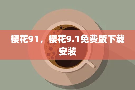樱花91，樱花9.1免费版下载安装
