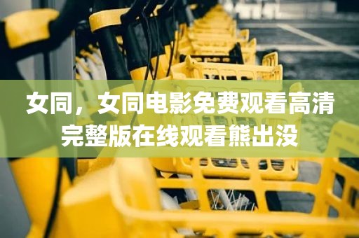 女同，女同电影免费观看高清完整版在线观看熊出没