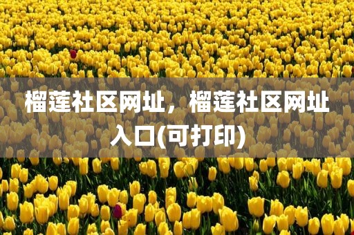 榴莲社区网址，榴莲社区网址入口(可打印)