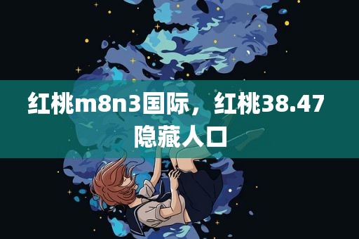 红桃m8n3国际，红桃38.47 隐藏人口