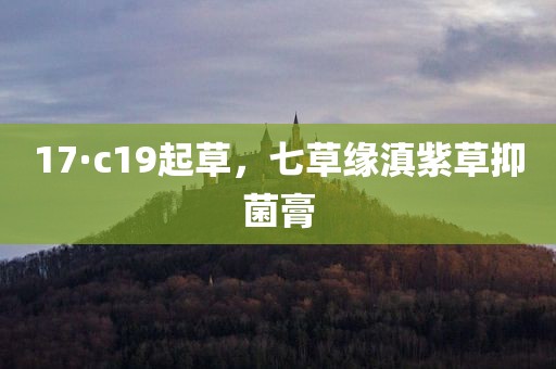 17·c19起草，七草缘滇紫草抑菌膏