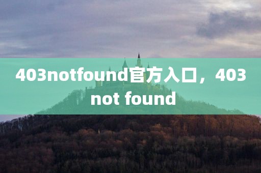 403notfound官方入口，403 not found