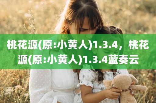 桃花源(原:小黄人)1.3.4，桃花源(原:小黄人)1.3.4蓝奏云