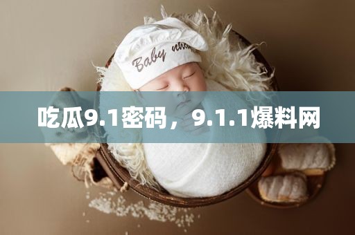 吃瓜9.1密码，9.1.1爆料网