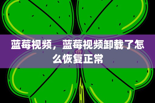 蓝莓视频，蓝莓视频卸载了怎么恢复正常