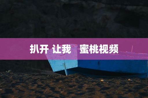扒开 让我   蜜桃视频