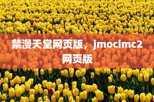禁漫天堂网页版，jmocimc2网页版