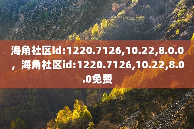 海角社区id:1220.7126,10.22,8.0.0，海角社区id:1220.7126,10.22,8.0.0免费