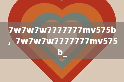 7w7w7w7777777mv575b，7w7w7w7777777mv575b_