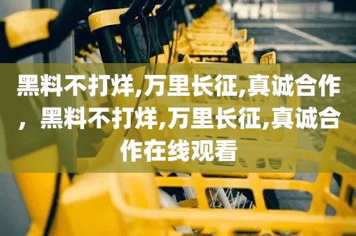 黑料不打烊,万里长征,真诚合作，黑料不打烊,万里长征,真诚合作在线观看