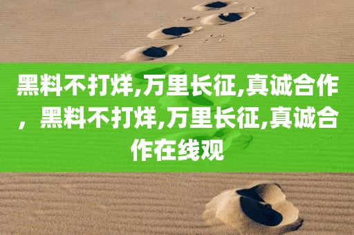 黑料不打烊,万里长征,真诚合作，黑料不打烊,万里长征,真诚合作在线观