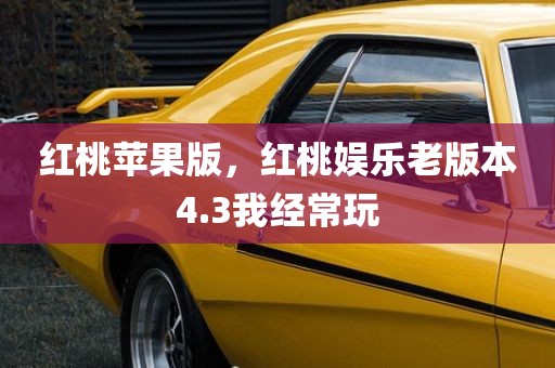 红桃苹果版，红桃娱乐老版本4.3我经常玩